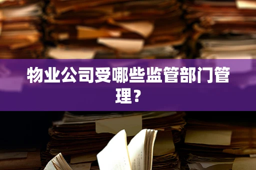 物业公司受哪些监管部门管理？