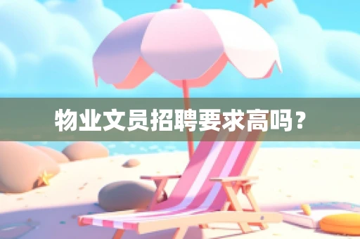 物业文员招聘要求高吗？