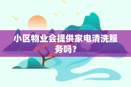 小区物业会提供家电清洗服务吗？