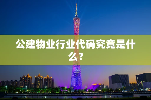 公建物业行业代码究竟是什么？