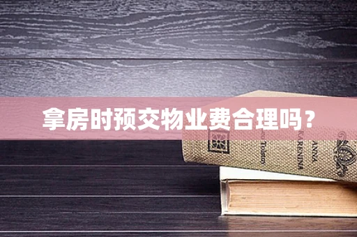 拿房时预交物业费合理吗？