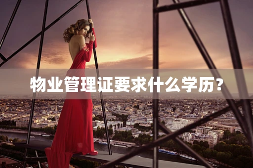 物业管理证要求什么学历？