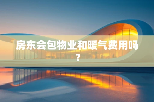 房东会包物业和暖气费用吗？