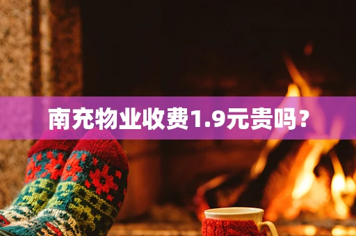 南充物业收费1.9元贵吗？