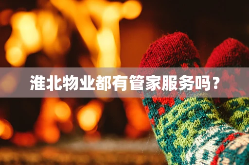淮北物业都有管家服务吗？