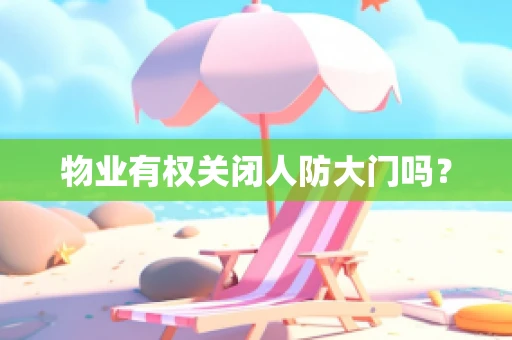 物业有权关闭人防大门吗？