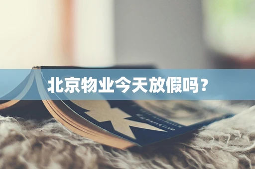北京物业今天放假吗？