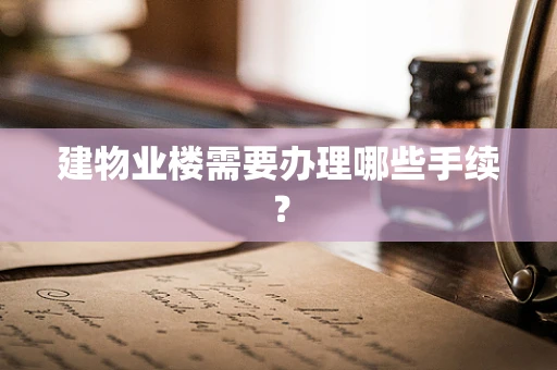 建物业楼需要办理哪些手续？