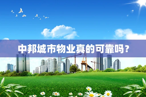中邦城市物业真的可靠吗？