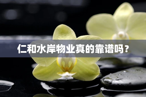 仁和水岸物业真的靠谱吗？