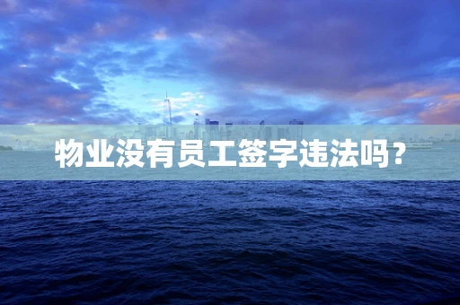 物业没有员工签字违法吗？