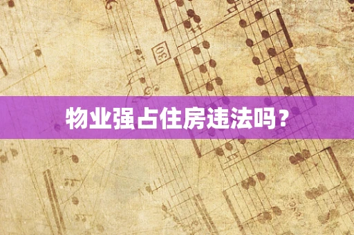 物业强占住房违法吗？