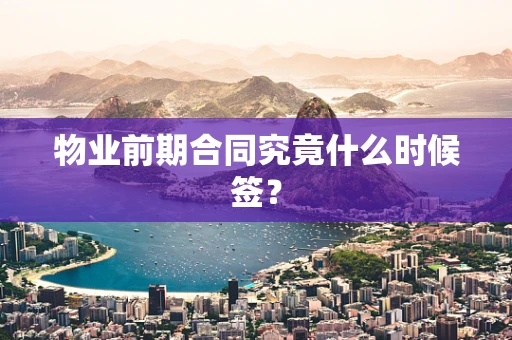 物业前期合同究竟什么时候签？