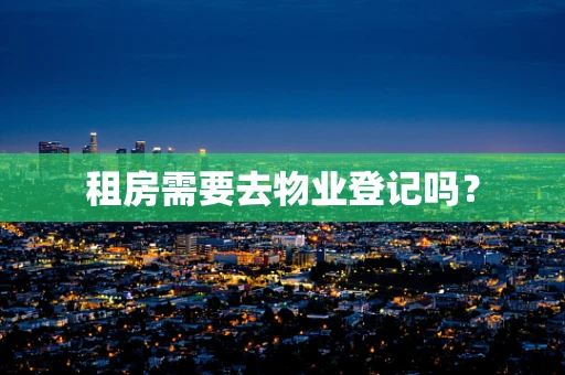 租房需要去物业登记吗？