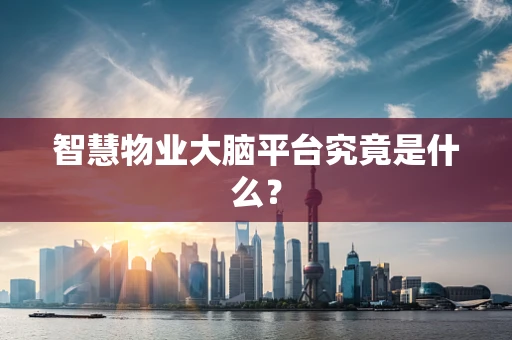 智慧物业大脑平台究竟是什么？