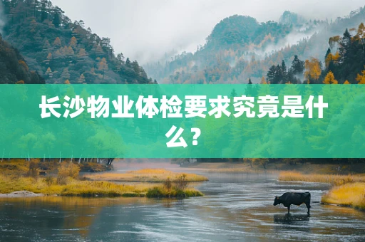 长沙物业体检要求究竟是什么？