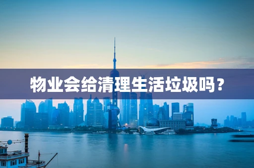 物业会给清理生活垃圾吗？