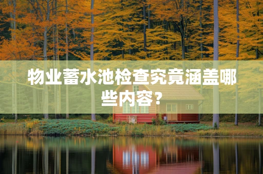 物业蓄水池检查究竟涵盖哪些内容？