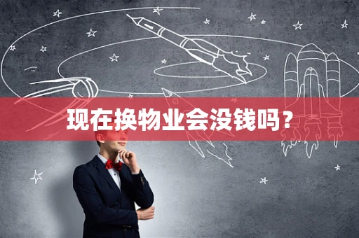 现在换物业会没钱吗？