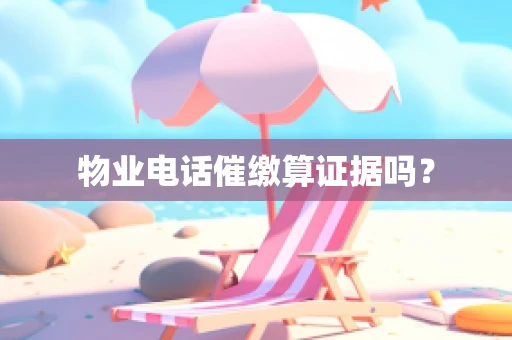 物业电话催缴算证据吗？