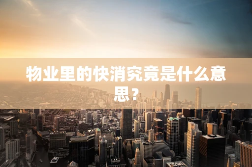 物业里的快消究竟是什么意思？