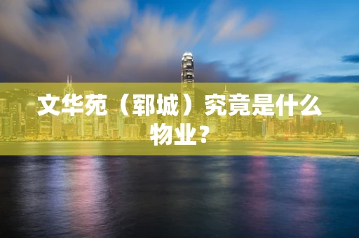 文华苑（郓城）究竟是什么物业？