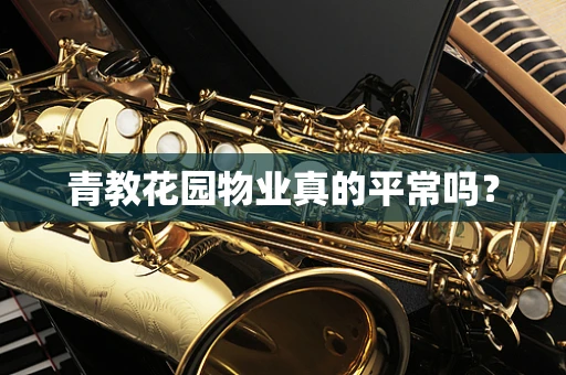 青教花园物业真的平常吗？
