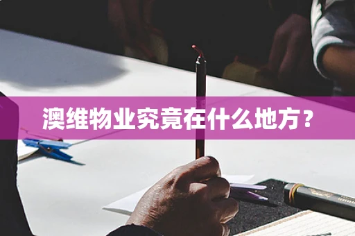 澳维物业究竟在什么地方？