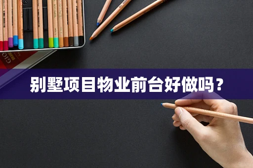别墅项目物业前台好做吗？