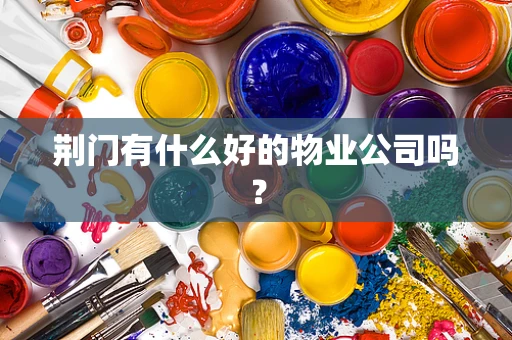荆门有什么好的物业公司吗？