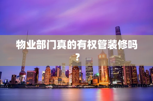 物业部门真的有权管装修吗？
