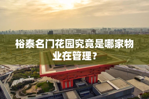 裕泰名门花园究竟是哪家物业在管理？