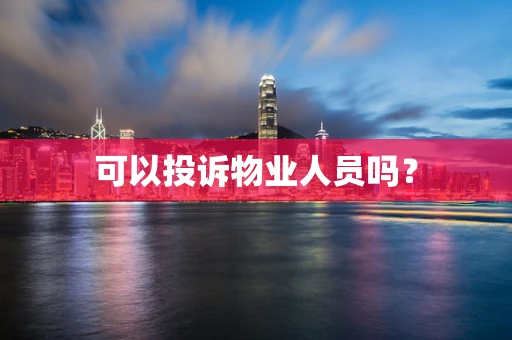 可以投诉物业人员吗？