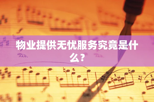 物业提供无忧服务究竟是什么？