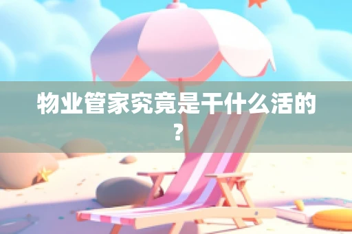 物业管家究竟是干什么活的？