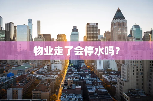 物业走了会停水吗？