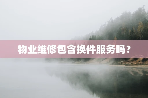 物业维修包含换件服务吗？