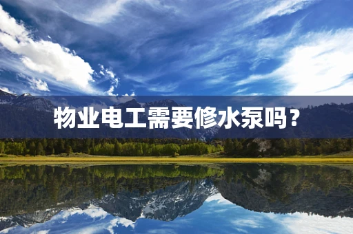物业电工需要修水泵吗？