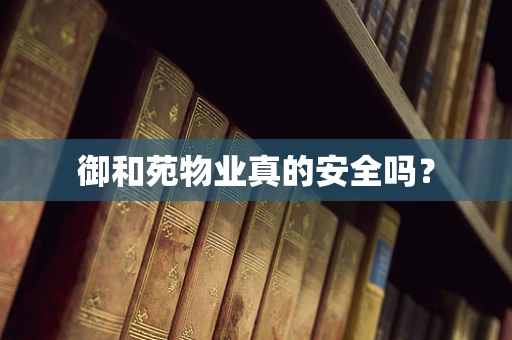 御和苑物业真的安全吗？