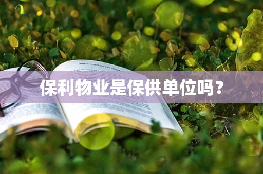 保利物业是保供单位吗？