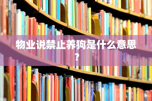 物业说禁止养狗是什么意思？