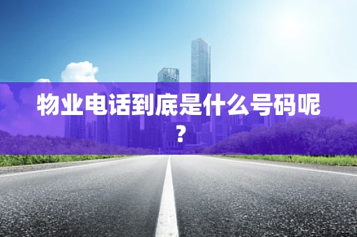 物业电话到底是什么号码呢？