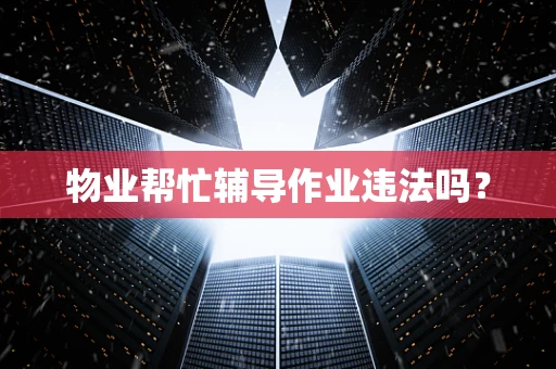 物业帮忙辅导作业违法吗？