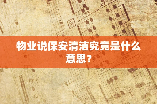 物业说保安清洁究竟是什么意思？