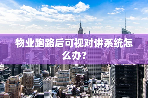 物业跑路后可视对讲系统怎么办？