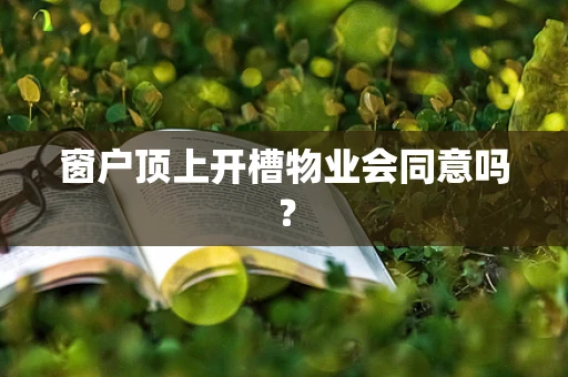 窗户顶上开槽物业会同意吗？