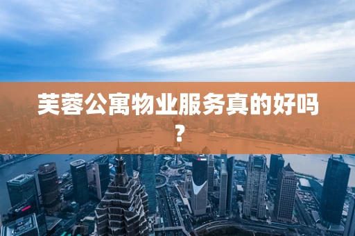 芙蓉公寓物业服务真的好吗？