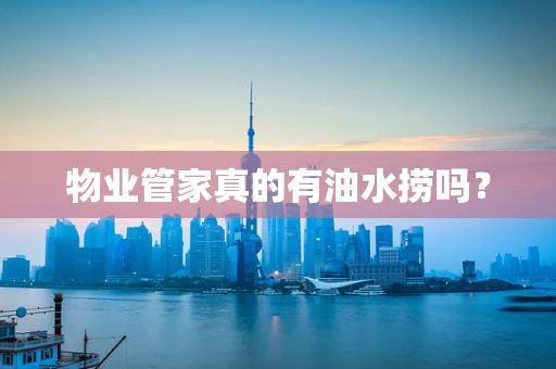 物业管家真的有油水捞吗？