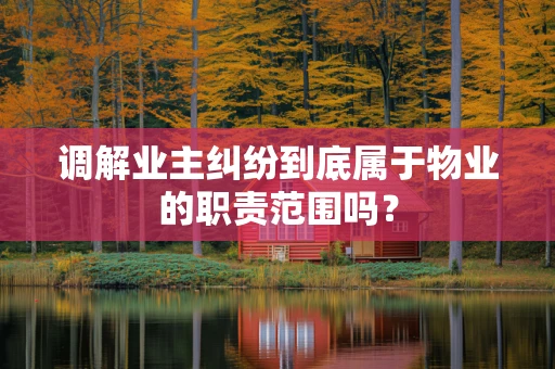 调解业主纠纷到底属于物业的职责范围吗？