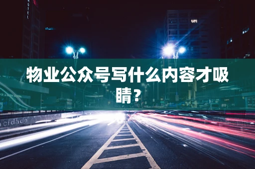 物业公众号写什么内容才吸睛？